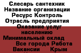 Слесарь-сантехник › Название организации ­ Ресурс-Контроль › Отрасль предприятия ­ Оказание услуг населению › Минимальный оклад ­ 50 000 - Все города Работа » Вакансии   . Крым,Каховское